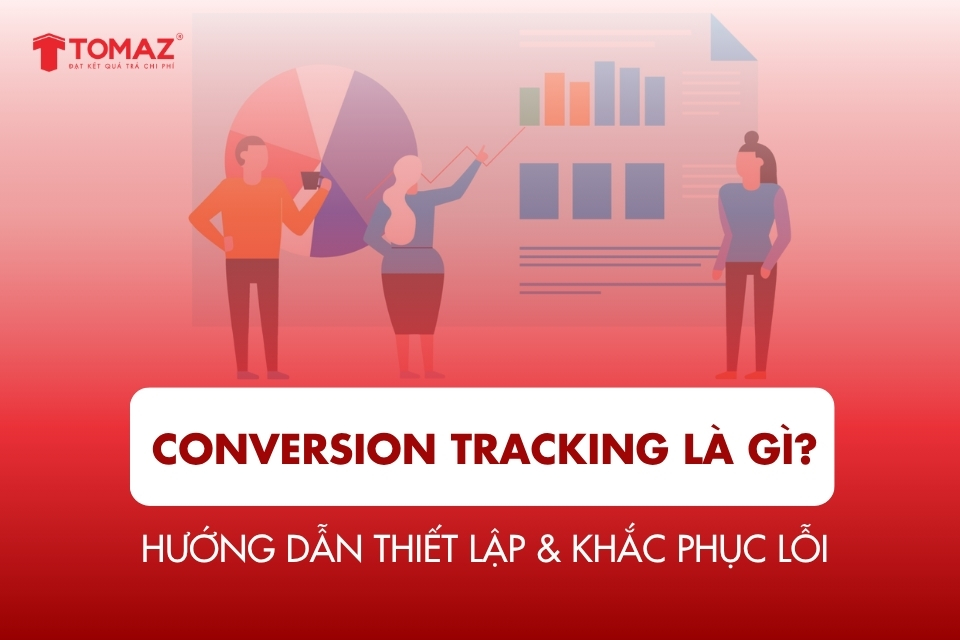 Conversion Tracking là gì? Hướng dẫn thiết lập + khắc phục lỗi
