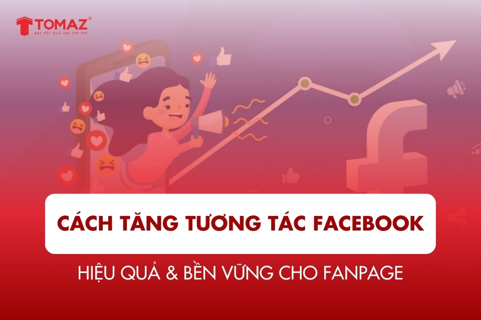 Cách tăng tương tác Facebook hiệu quả & bền vững cho Fanpage