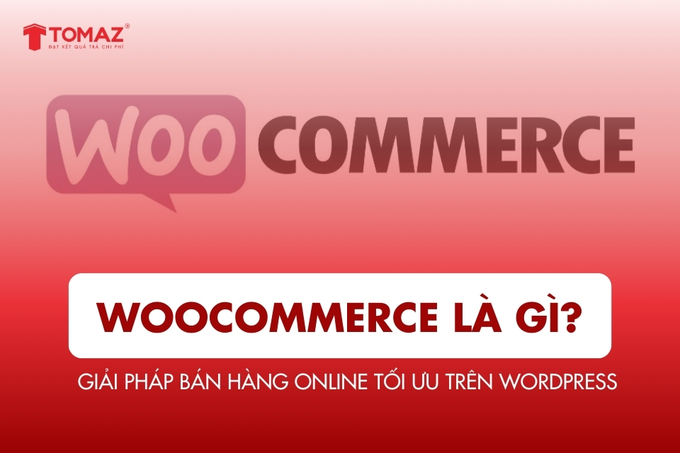 WooCommerce là gì? Giải pháp bán hàng online tối ưu trên nền tảng WordPress