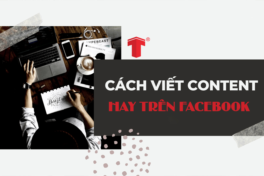 Hướng dẫn cách viết content hay trên Facebook ra đơn hiệu quả