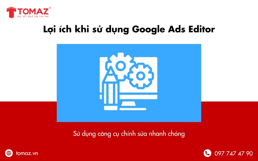 Lợi ích khi sử dụng Editor Google Ads - Quá trình chỉnh sửa đơn giản