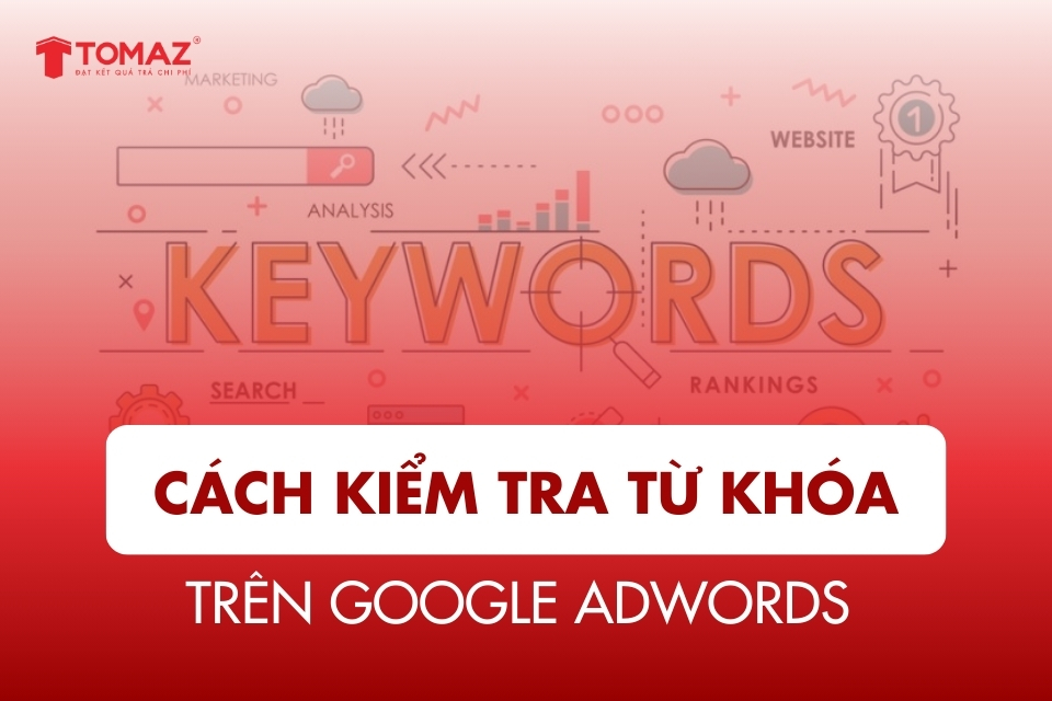 Cách Kiểm Tra Từ Khóa Trên Google AdWords Để Tăng Hiệu Quả Quảng Cáo