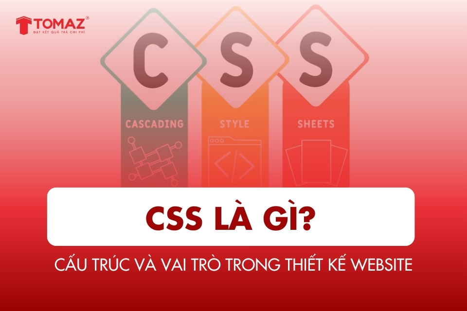 CSS là gì? Khái niệm, cấu trúc và vai trò trong thiết kế website